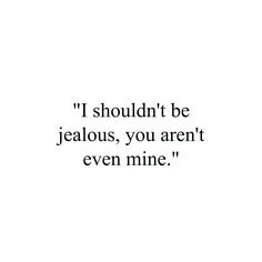 an image of a quote that says i should't be jelloous, you aren't even mine