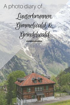 a house with mountains in the background and text overlay that reads, a photo diary of lauterbrunnen, gimmewald & grindelwald & grindelwald