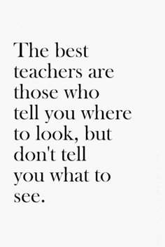 the best teachers are those who tell you where to look, but don't tell you what to see