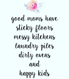 a quote that reads, good moms have sticky floors messy kitchens laundry piles dirty ovens and happy kids