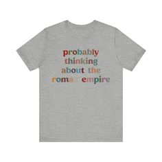 a t - shirt with the words, probably thinking about the roma empire on it