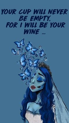 a drawing of a woman with blue hair and butterflies on her head, in front of the words your cup will never be empty for i will be your wine