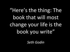 there's the thing the book that will most change your life is the book you write