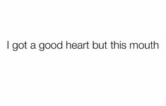 the words i got a good heart but this mouth doesn't give up anything