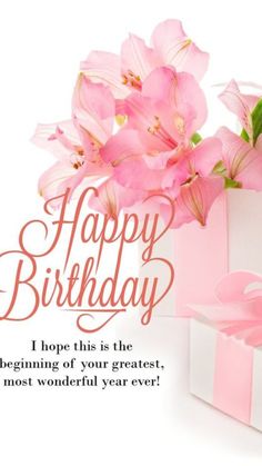 a birthday card with pink flowers in a gift box and the words, happy birthday i hope this is the beginning of your greatest, most wonderful year ever