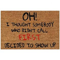 a door mat that says oh i thought somebody who didn't call first decided to show up