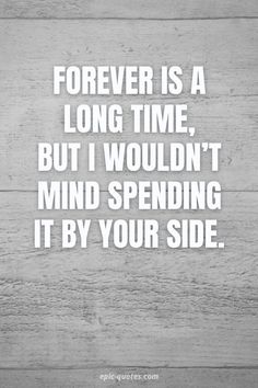 a quote that says forever is a long time, but i wouldn't mind spending it by your side