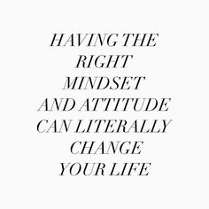 a black and white photo with the words having the right mindset and attitude can literally change your life