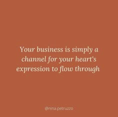 a quote that says, your business is simply a channel for your heart's expression to flow through