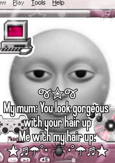 a computer screen with the words, my mum you look gorgeous with your hair up me within my hair up