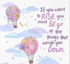 two hot air balloons flying in the sky with words above them that read if you want to rise, you must let go of the things that weigh you down