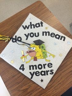 a decorated graduation cap that says, what do you mean 4 more years?