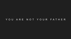 the words you are not your father on a black background