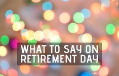 blurry lights with the words, what to say on retirement day