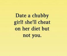 a yellow background with the words date a chubby girl she'll cheat on her diet but not you