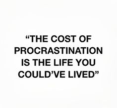 the cost of procrastination is the life you could't lived for