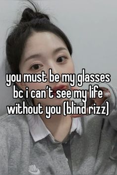 a girl with her hand up to her face and the caption you must be my glasses