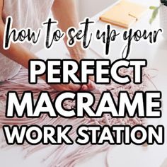 a woman is making macrame with the words how to set up your perfect macrame work station