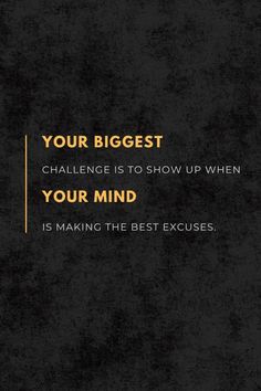 a black and yellow quote with the words your biggest challenge is to show up when your mind is making the best exercises