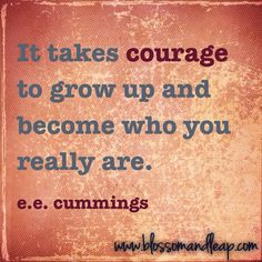 a quote that says it takes courage to grow up and become who you really are