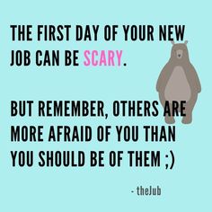 the first day of your new job can be scary but remember, others are more afraid of you than you should be of them