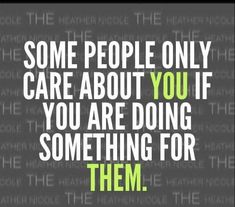 a quote that says some people only care about you if you are doing something for them