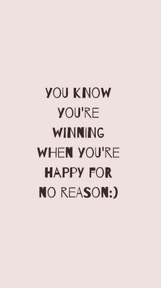 the words you know you're winning when you're happy for no reason