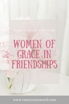 flowers in a vase with the words what it looks like to be women of grace in friendship