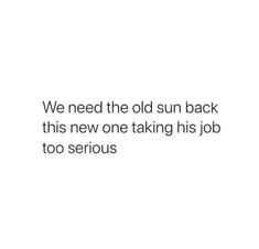 an old sun back sign with the words, we need the old sun back this new one taking his job too serious