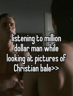 a man with no shirt on looking at another man's chest and the caption reads, listening to million dollar man while looking at pictures of christian bae