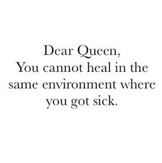 the words dear queen, you cannot heal in the same environment where you got sick