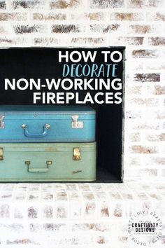 three suitcases sitting in front of a brick wall with the words how to decorate non - working fireplaces