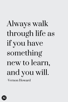 a quote that says, always walk through life as if you have something new to learn and