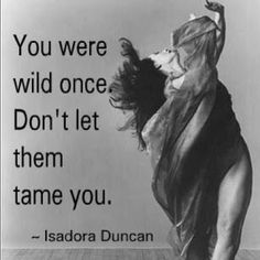 a woman is dancing on the floor with a quote above her that says, you were wild once don't let them tame you