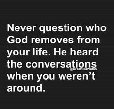 a quote that says never question who god removes from your life he heard the conversations when you