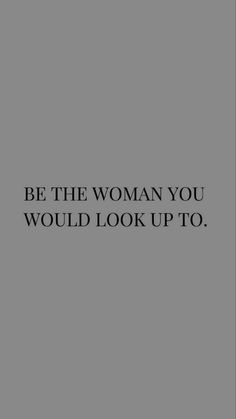 the words be the woman you would look up to are in black on a gray background