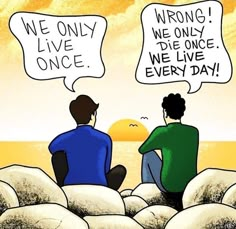 two people sitting on rocks with speech bubbles saying we only live once, we only live every day