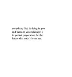 a white background with the words everything god is doing in you and through you right now is in perfect preparation for the future that only lie can see