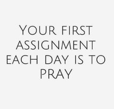 the words your first assignment each day is to pray