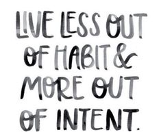 the words live less out of habit and more out of intent on a white background