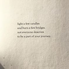 a poem written in black ink on white paper with the words light a few candles and burn a few bridges not everyone deserves to be part of your journey