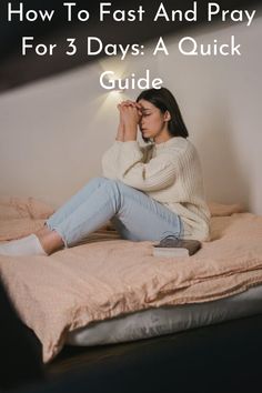 a woman sitting on her bed with the text how to fast and pray for 3 days a quick guide