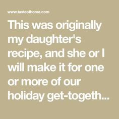 a quote that says, this was originally my daughter's recipe and she or i will make it for one or more of our holiday get - together