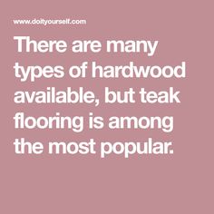 there are many types of hardwood available, but teak flooring is among the most popular