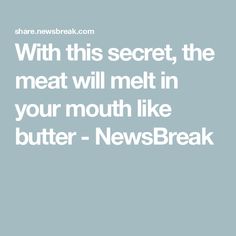 the text reads, with this secret, the meat will melt in your mouth like butter - newsbreak