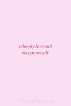 a pink background with the words i deeply love and accept my self