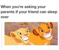 the lion king and his cub are smiling at each other with caption that reads, when you're asking your parents if your friend can sleep over