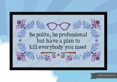 a cross stitch pattern with the words be polite, be professional but have a plan to kill everybody you meet