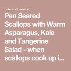 the words pan seared scallops with warm asparagus, kale and tangerine salad - when scallops cook up