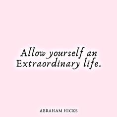 the quote above it says, allow yourself an extraordinary life abraham hick's